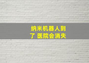 纳米机器人到了 医院会消失